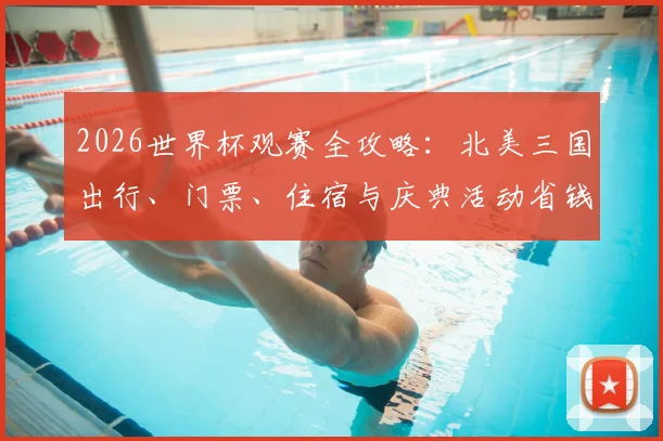 2026世界杯观赛全攻略：北美三国出行、门票、住宿与庆典活动省钱指南