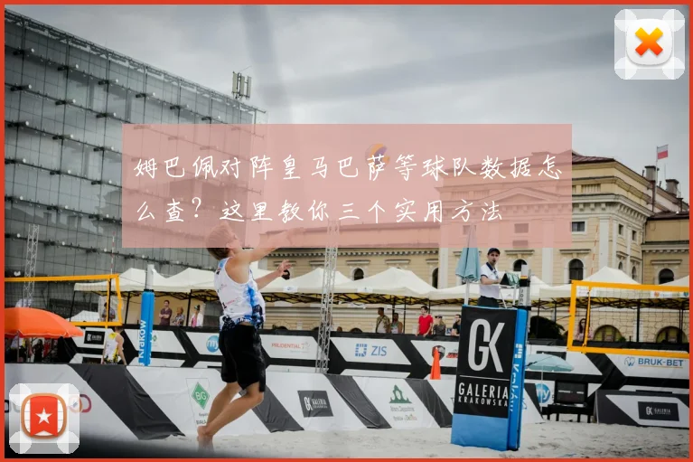 姆巴佩对阵皇马巴萨等球队数据怎么查？这里教你三个实用方法