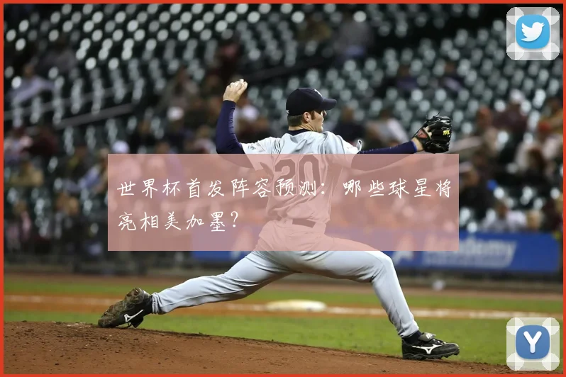 世界杯首发阵容预测:哪些球星将亮相美加墨?