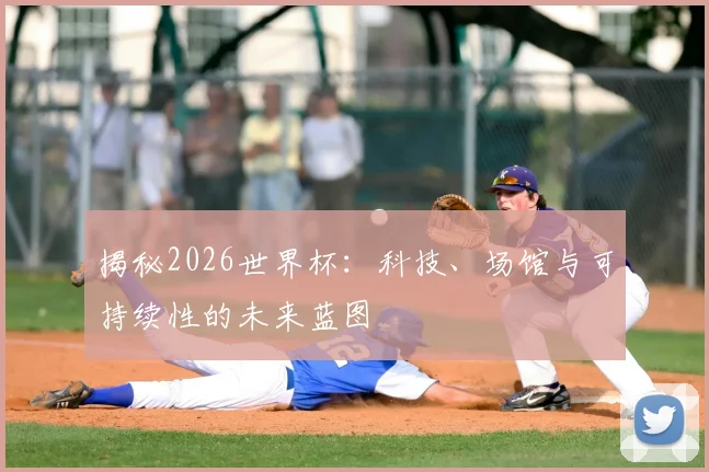 揭秘2026世界杯：科技、场馆与可持续性的未来蓝图