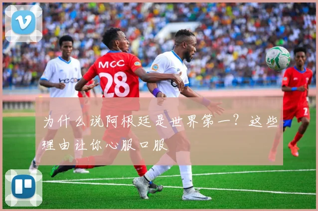 为什么说阿根廷是世界第一？这些理由让你心服口服