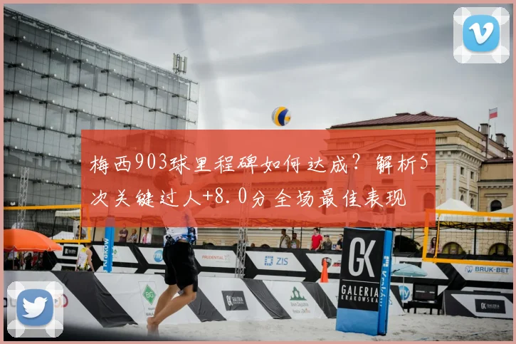 梅西903球里程碑如何达成？解析5次关键过人+8.0分全场最佳表现